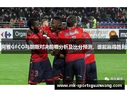 阿雅GFCO与朗斯对决前瞻分析及比分预测，谁能赢得胜利
